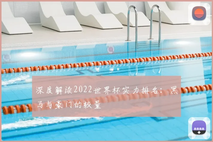 深度解读2022世界杯实力排名：黑马与豪门的较量