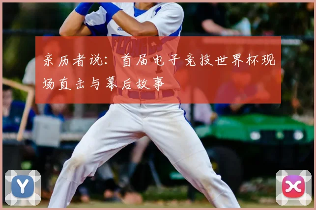 亲历者说:首届电子竞技世界杯现场直击与幕后故事