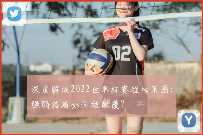 深度解读2022世界杯赛程结果图:强弱格局如何被颠覆?