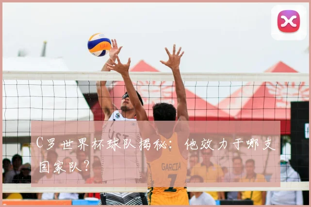 C罗世界杯球队揭秘:他效力于哪支国家队?