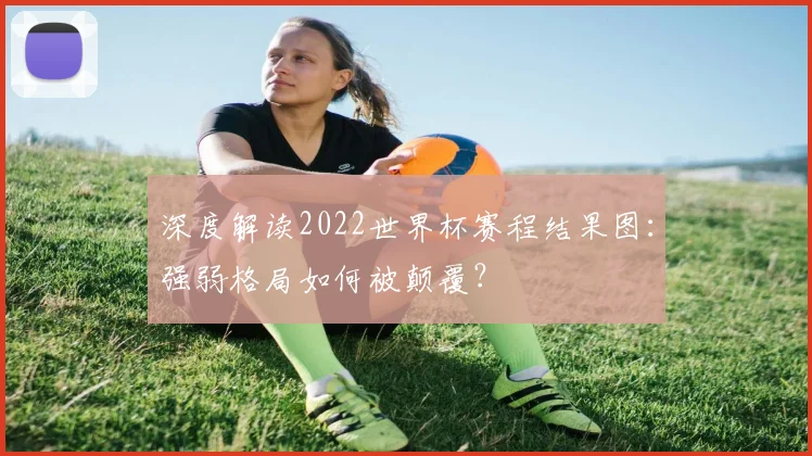 深度解读2022世界杯赛程结果图：强弱格局如何被颠覆？