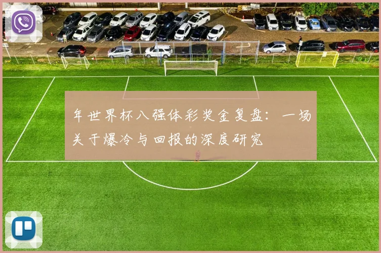 年世界杯八强体彩奖金复盘:一场关于爆冷与回报的深度研究