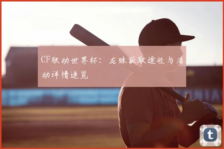 CF联动世界杯：龙珠获取途径与活动详情速览
