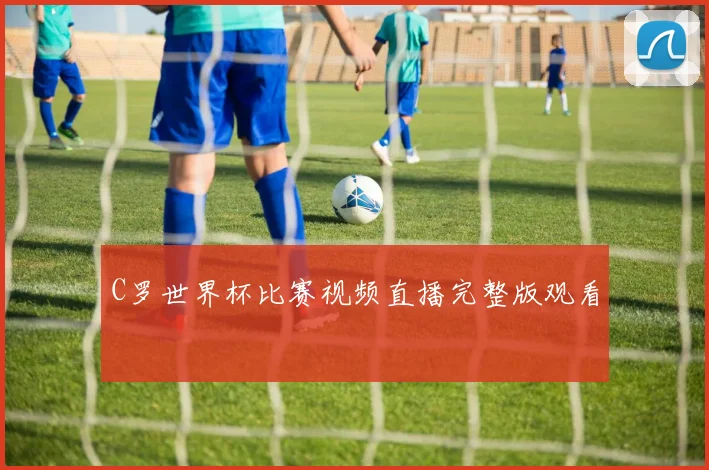 C罗世界杯比赛视频直播完整版观看