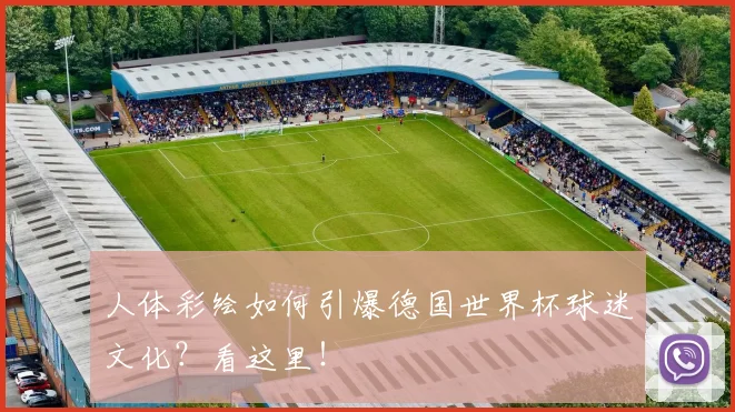 人体彩绘如何引爆德国世界杯球迷文化?看这里!