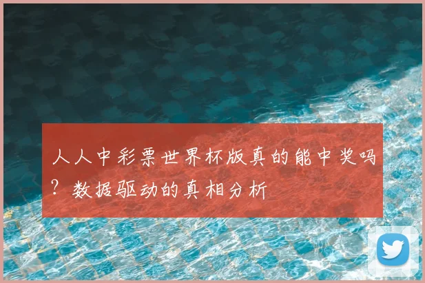 人人中彩票世界杯版真的能中奖吗？数据驱动的真相分析