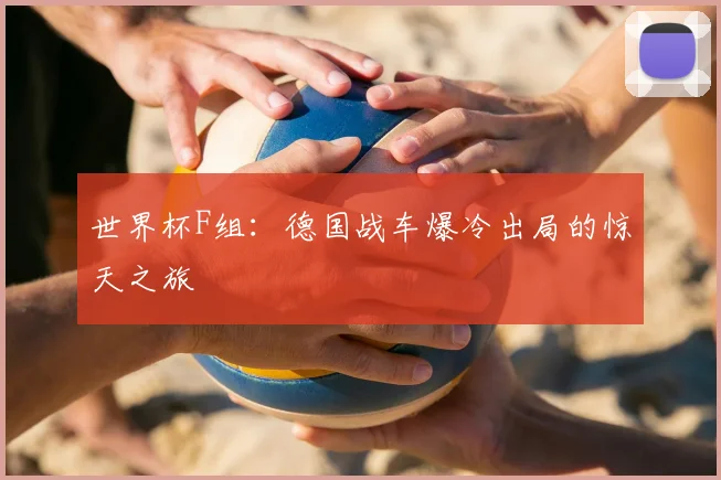 世界杯F组：德国战车爆冷出局的惊天之旅