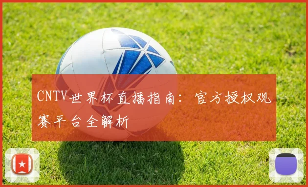 CNTV世界杯直播指南:官方授权观赛平台全解析