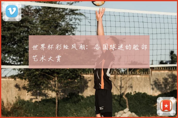 世界杯彩绘风潮：各国球迷的脸部艺术大赏