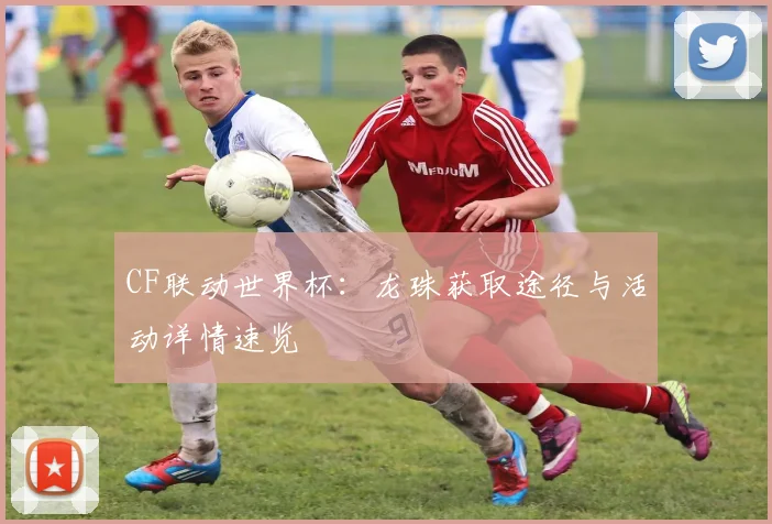 CF联动世界杯：龙珠获取途径与活动详情速览