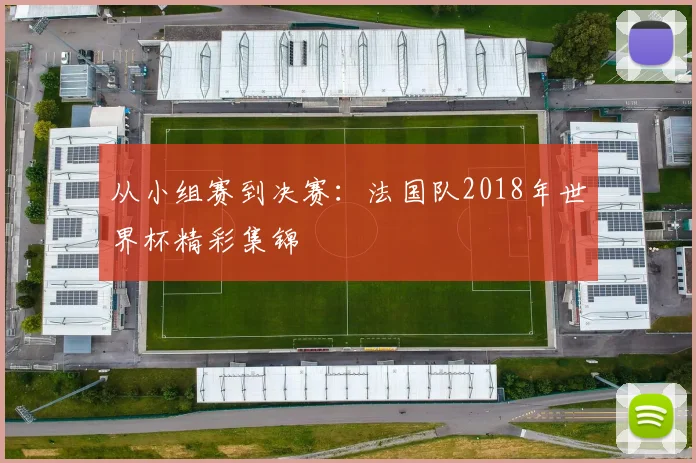 从小组赛到决赛:法国队2018年世界杯精彩集锦