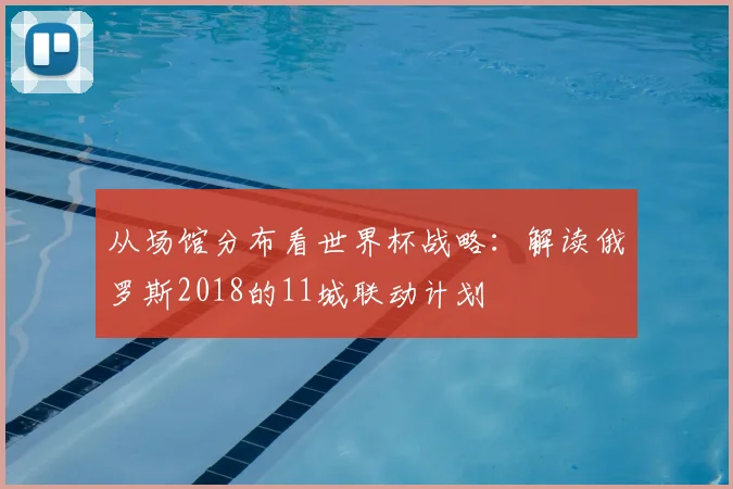 从场馆分布看世界杯战略：解读俄罗斯2018的11城联动计划