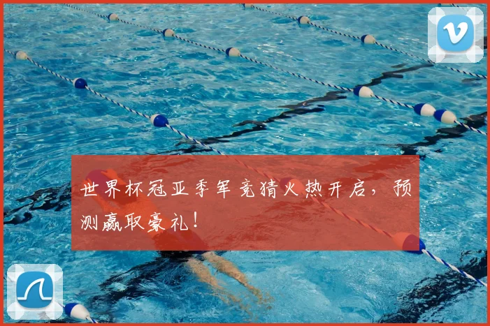 世界杯冠亚季军竞猜火热开启,预测赢取豪礼!