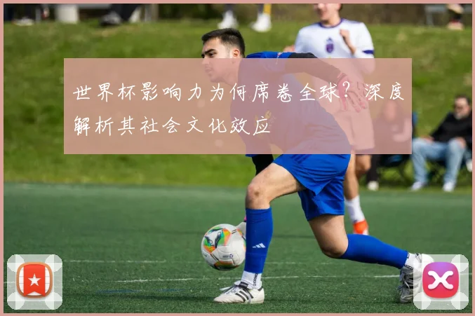 世界杯影响力为何席卷全球?深度解析其社会文化效应