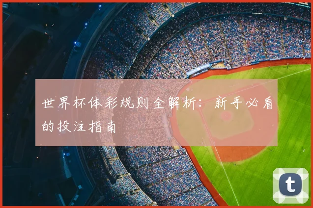 世界杯体彩规则全解析:新手必看的投注指南