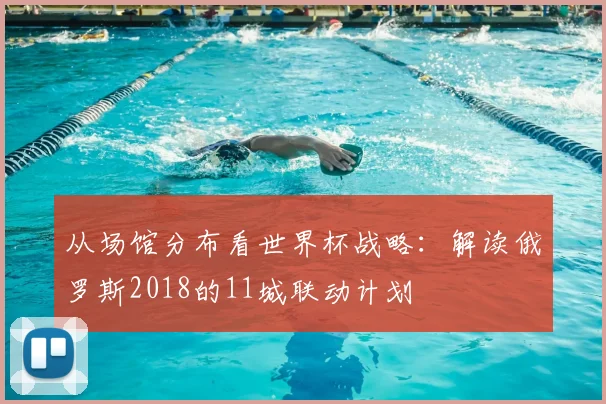 从场馆分布看世界杯战略:解读俄罗斯2018的11城联动计划
