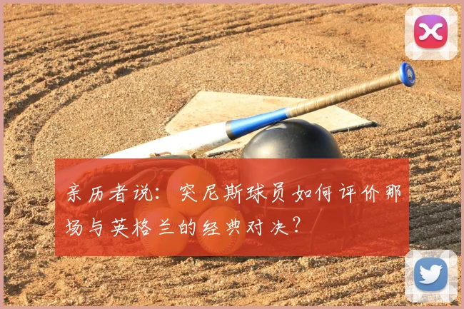 亲历者说：突尼斯球员如何评价那场与英格兰的经典对决？