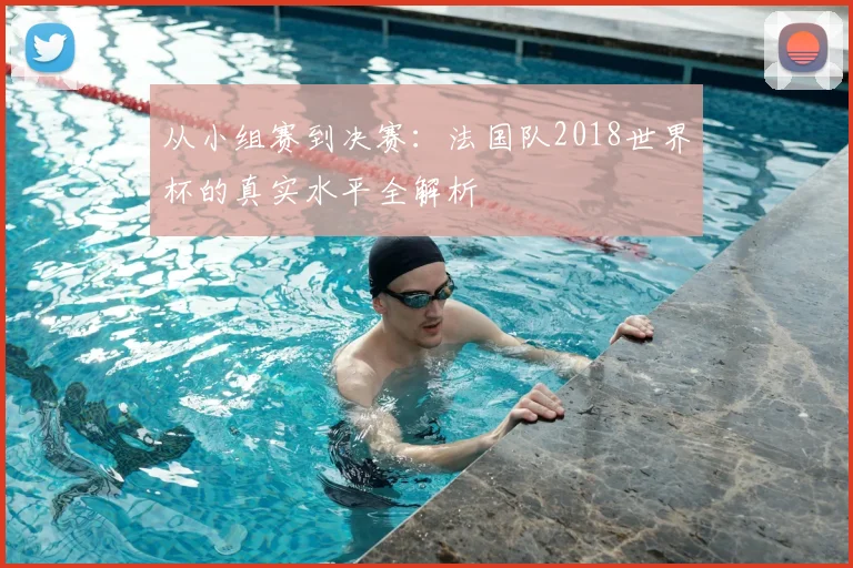 从小组赛到决赛：法国队2018世界杯的真实水平全解析