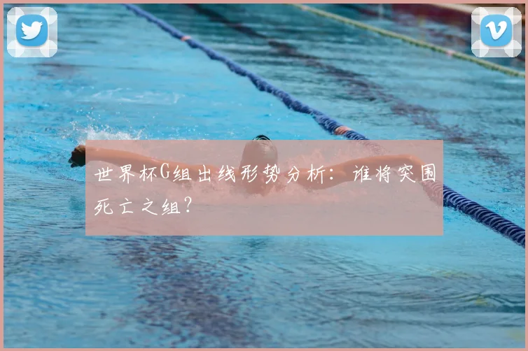 世界杯G组出线形势分析:谁将突围死亡之组?